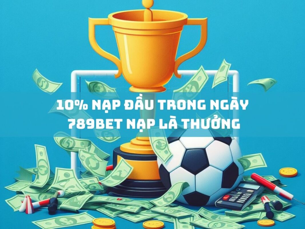 nạp đầu ngày 10% tại 789bet - nhận thưởng ngay! 11 10 nap dau trong ngay 789bet nap la thuong
