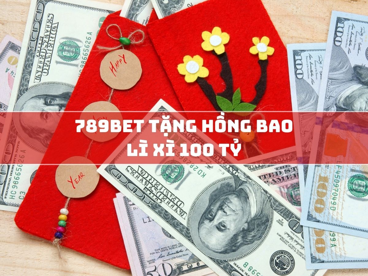 789bet tặng lì xì 100 tỷ: khuyến mãi hấp dẫn 1 789bet tặng hồng bao lì xì 100 tỷ