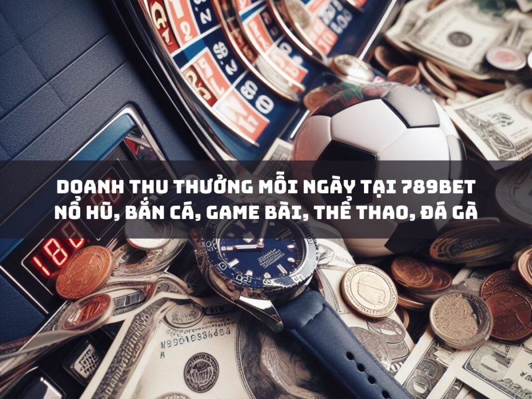 doanh thu thưởng mỗi ngày ở 789bet: nổ hũ, bắn cá, game bài 9 doanh thu thuong moi ngay tai 789bet no hu ban ca game bai the thao da ga