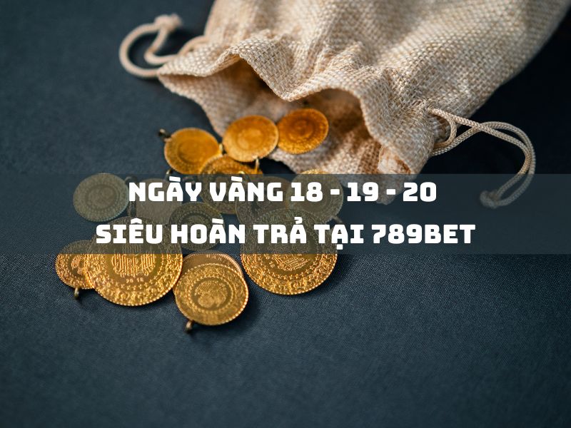 ngày vàng 19-21: siêu hoàn trả tại 789bet 5 ngay vang 18 19 20 sieu hoan tra tai 789bet