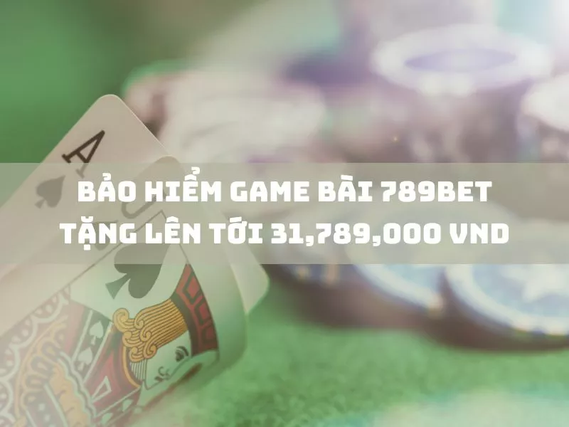 nhận ngay bảo hiểm game bài 789bet lên tới 31,789,000 vnd 15 bao hiem game bai 789bet tang len toi 31789000 vnd.jpg