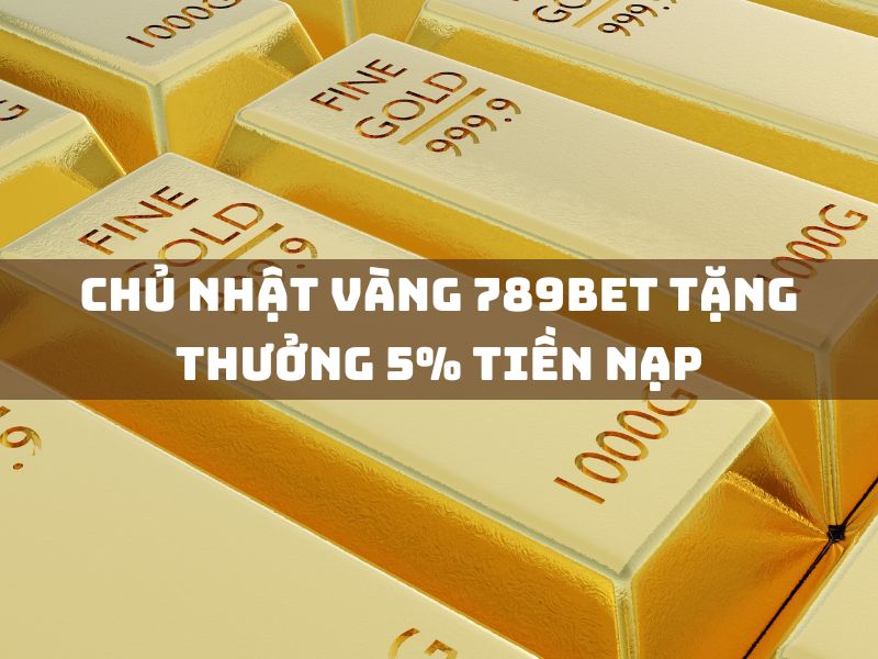 “chủ nhật vàng 789bet: nhận 5% tiền nạp miễn phí” 1 chủ nhật vàng 789bet tặng thưởng 5% tiền nạp