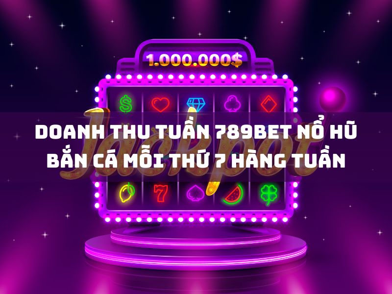 doanh thu tuần 789bet: nổ hũ & bắn cá thứ bảy 23 doanh thu tuan 789bet no hu ban ca moi thu 7 hang tuan