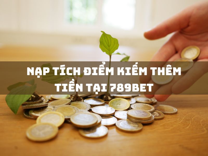 nạp điểm & kiếm tiền tại 789bet: hướng dẫn chi tiết 1 nạp tích điểm kiếm thêm tiền tại 789bet