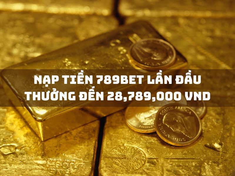nạp tiền 789bet lần đầu, nhận thưởng lên đến 28,789,000 vnd! 1 nạp tiền 789bet lần đầu thưởng đến 28,789,000 vnd