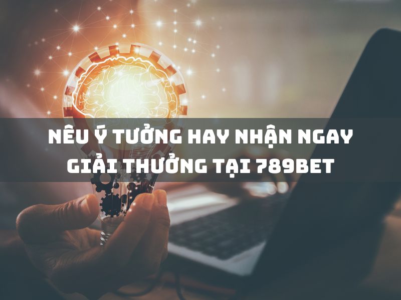 nêu ý tưởng hay, nhận giải thưởng lớn tại 789bet! 1 nêu ý tưởng hay nhận ngay giải thưởng tại 789bet