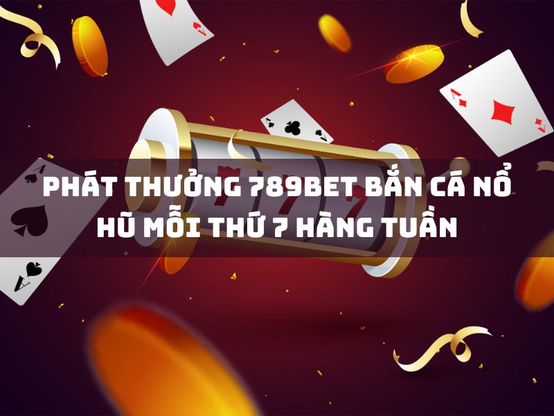 phát thưởng 789bet bắn cá mỗi thứ 7 hàng tuần - nổ hũ thắng lớn! 9 phat thuong 789bet ban ca no hu moi thu 7 hang tuan