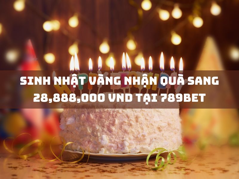 nhận quà 28,888,000 vnd mừng sinh nhật vàng tại 789bet 23 sinh nhat vang nhan qua sang 28888000 vnd tai 789bet