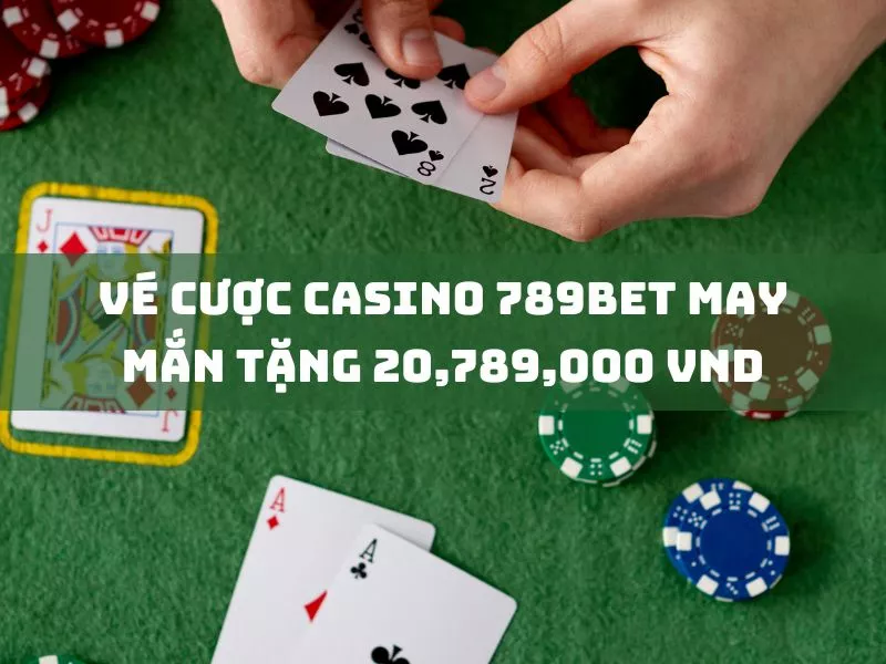 nhận vé cược casino 789bet may mắn tặng 20,789,000 vnđ 21 ve cuoc casino 789bet may man tang 20789000 vnd.jpg